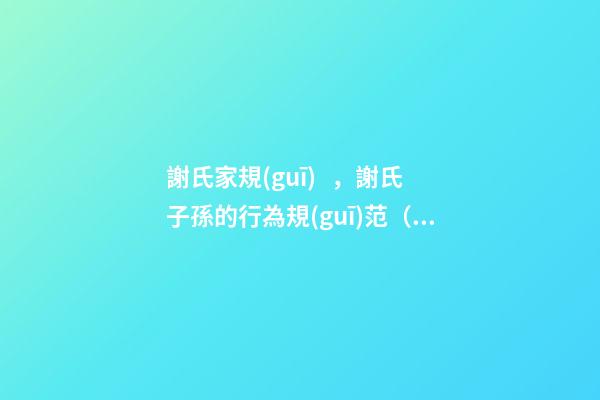 謝氏家規(guī)，謝氏子孫的行為規(guī)范（謝氏家訓家規(guī)）